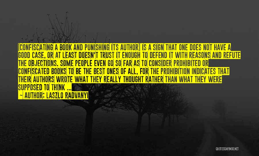 Laszlo Radvanyi Quotes: [confiscating A Book And Punishing Its Author] Is A Sign That One Does Not Have A Good Case, Or At