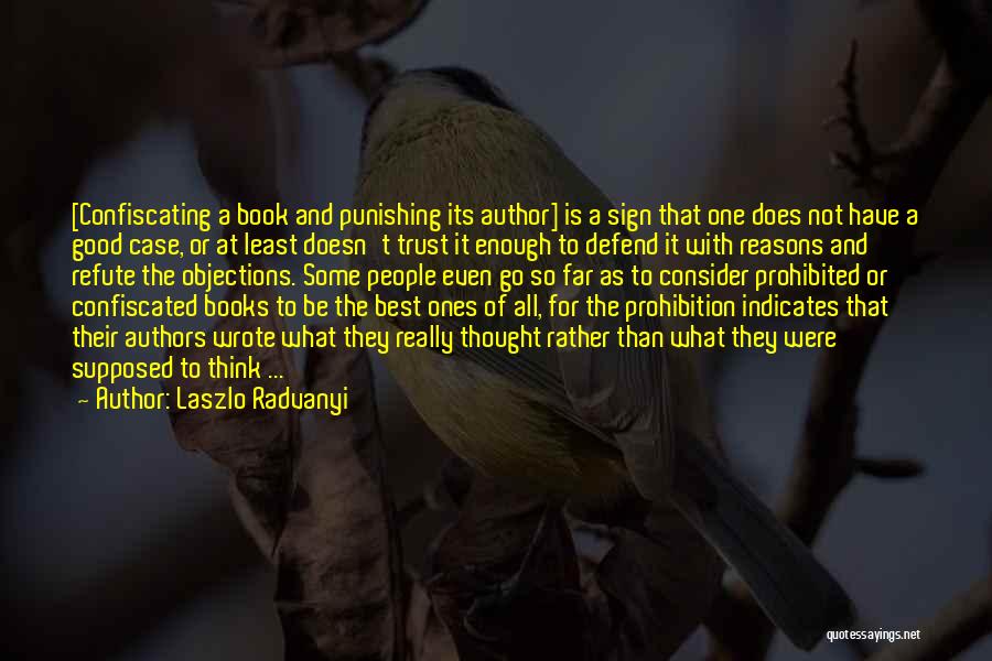 Laszlo Radvanyi Quotes: [confiscating A Book And Punishing Its Author] Is A Sign That One Does Not Have A Good Case, Or At