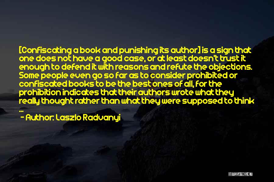 Laszlo Radvanyi Quotes: [confiscating A Book And Punishing Its Author] Is A Sign That One Does Not Have A Good Case, Or At