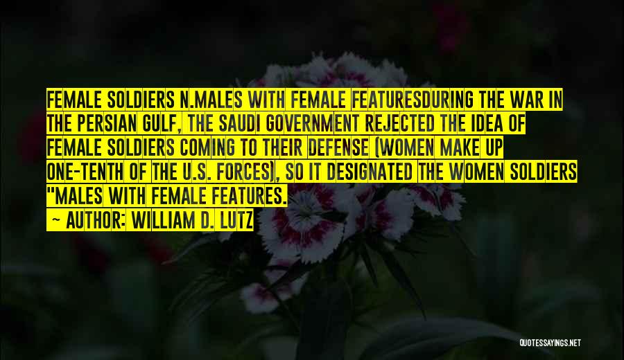 William D. Lutz Quotes: Female Soldiers N.males With Female Featuresduring The War In The Persian Gulf, The Saudi Government Rejected The Idea Of Female