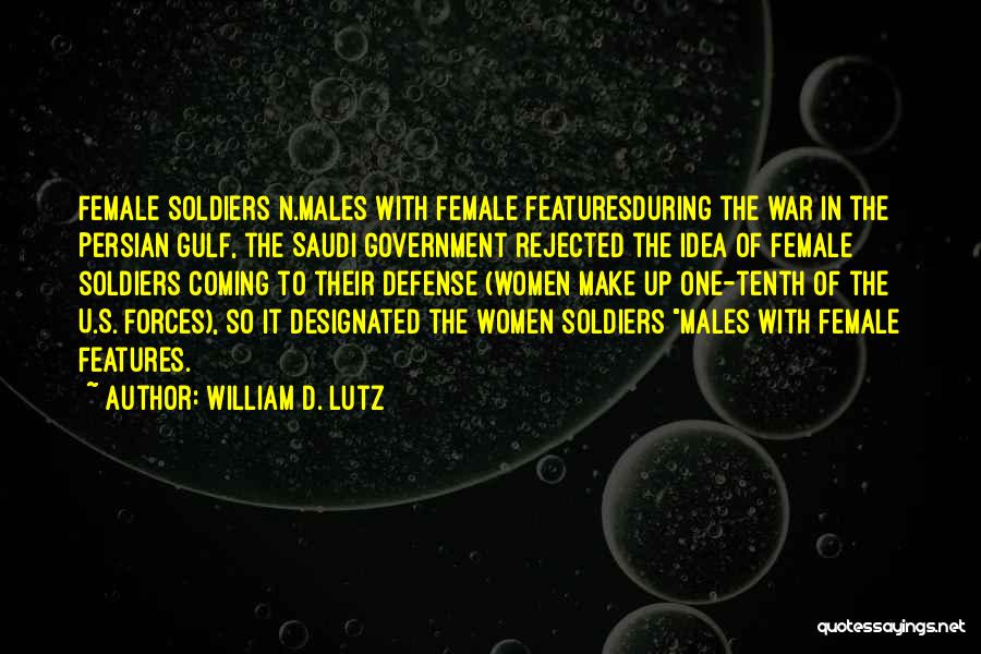 William D. Lutz Quotes: Female Soldiers N.males With Female Featuresduring The War In The Persian Gulf, The Saudi Government Rejected The Idea Of Female