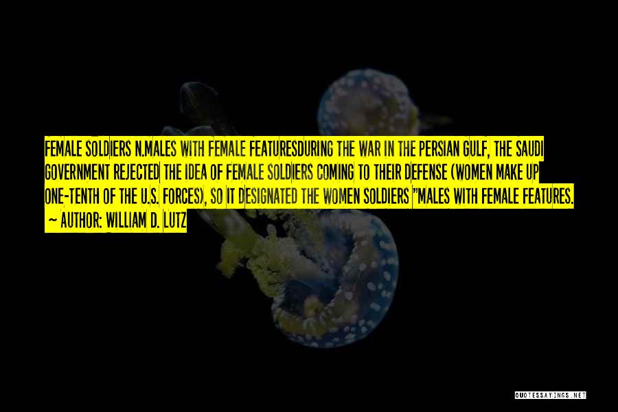 William D. Lutz Quotes: Female Soldiers N.males With Female Featuresduring The War In The Persian Gulf, The Saudi Government Rejected The Idea Of Female