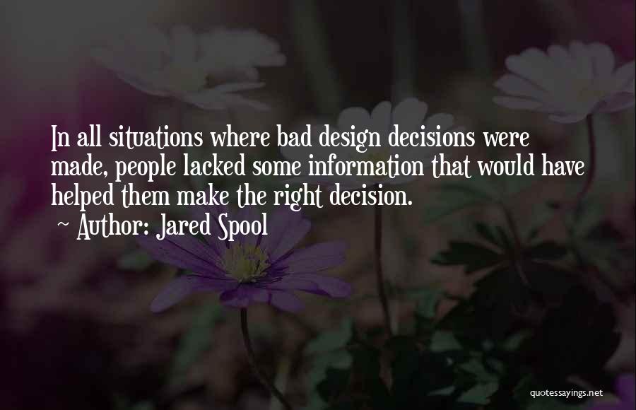 Jared Spool Quotes: In All Situations Where Bad Design Decisions Were Made, People Lacked Some Information That Would Have Helped Them Make The