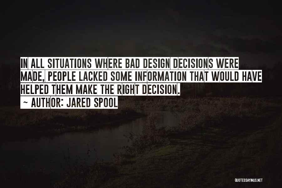 Jared Spool Quotes: In All Situations Where Bad Design Decisions Were Made, People Lacked Some Information That Would Have Helped Them Make The