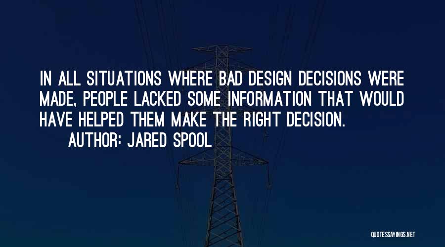 Jared Spool Quotes: In All Situations Where Bad Design Decisions Were Made, People Lacked Some Information That Would Have Helped Them Make The