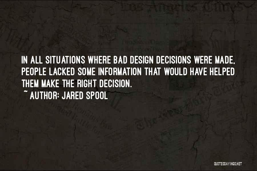 Jared Spool Quotes: In All Situations Where Bad Design Decisions Were Made, People Lacked Some Information That Would Have Helped Them Make The