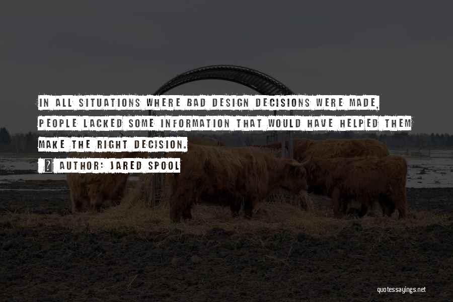 Jared Spool Quotes: In All Situations Where Bad Design Decisions Were Made, People Lacked Some Information That Would Have Helped Them Make The