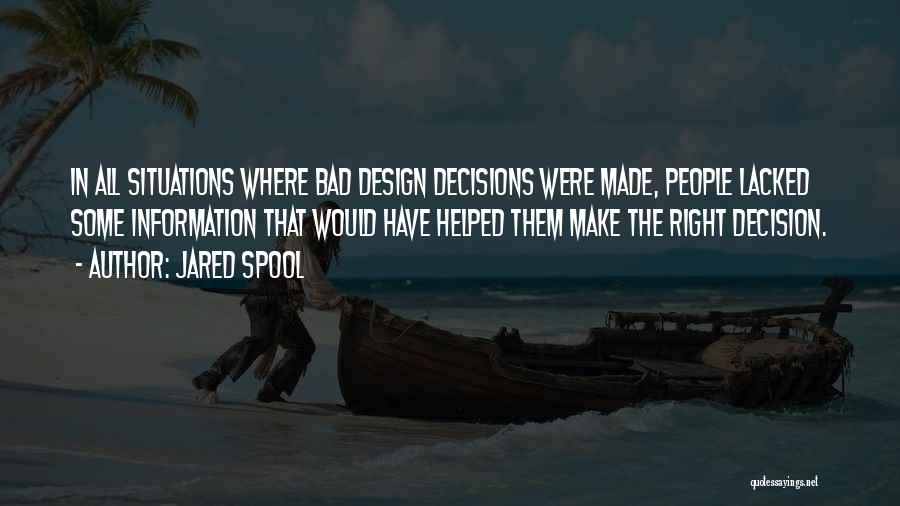 Jared Spool Quotes: In All Situations Where Bad Design Decisions Were Made, People Lacked Some Information That Would Have Helped Them Make The