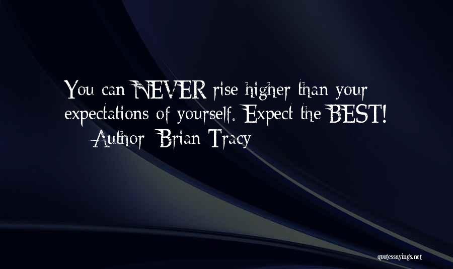 Brian Tracy Quotes: You Can Never Rise Higher Than Your Expectations Of Yourself. Expect The Best!