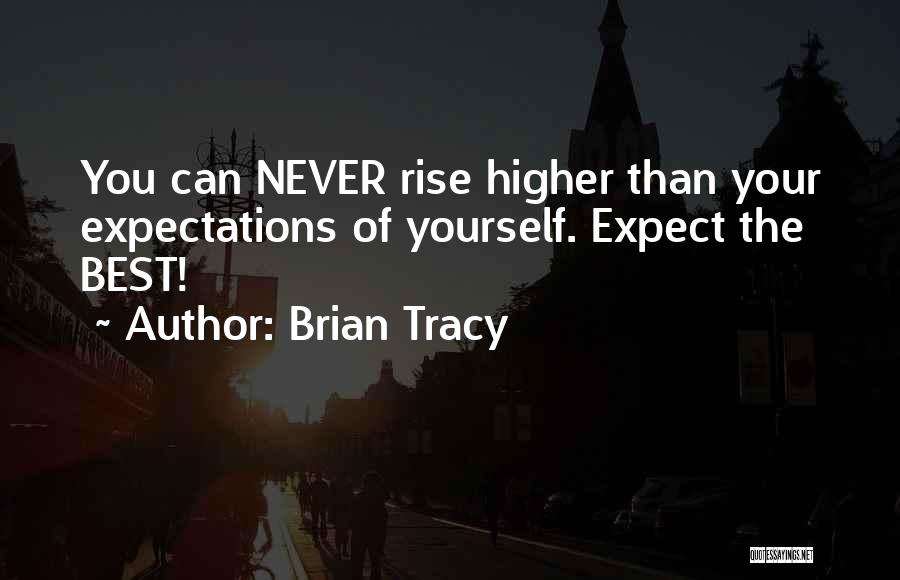 Brian Tracy Quotes: You Can Never Rise Higher Than Your Expectations Of Yourself. Expect The Best!
