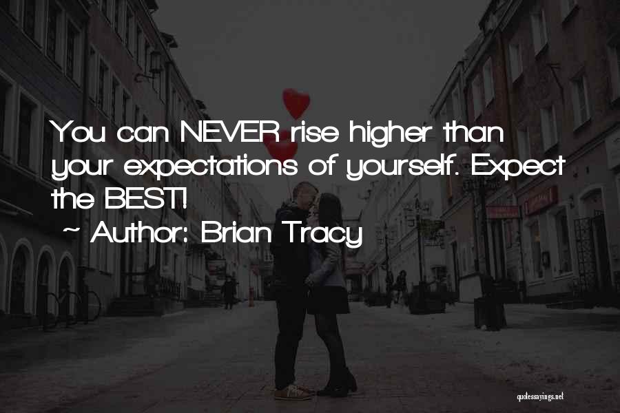 Brian Tracy Quotes: You Can Never Rise Higher Than Your Expectations Of Yourself. Expect The Best!