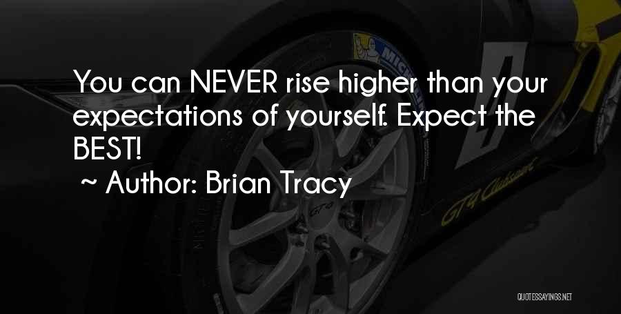 Brian Tracy Quotes: You Can Never Rise Higher Than Your Expectations Of Yourself. Expect The Best!