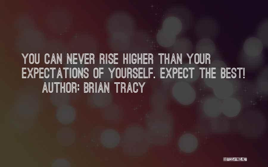 Brian Tracy Quotes: You Can Never Rise Higher Than Your Expectations Of Yourself. Expect The Best!