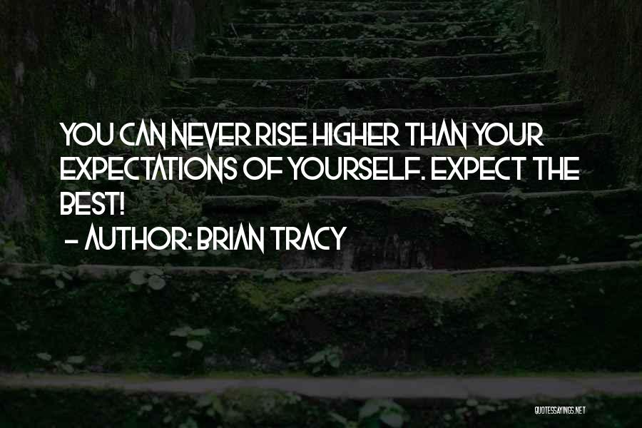 Brian Tracy Quotes: You Can Never Rise Higher Than Your Expectations Of Yourself. Expect The Best!