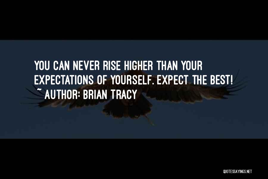 Brian Tracy Quotes: You Can Never Rise Higher Than Your Expectations Of Yourself. Expect The Best!
