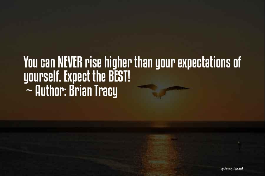 Brian Tracy Quotes: You Can Never Rise Higher Than Your Expectations Of Yourself. Expect The Best!