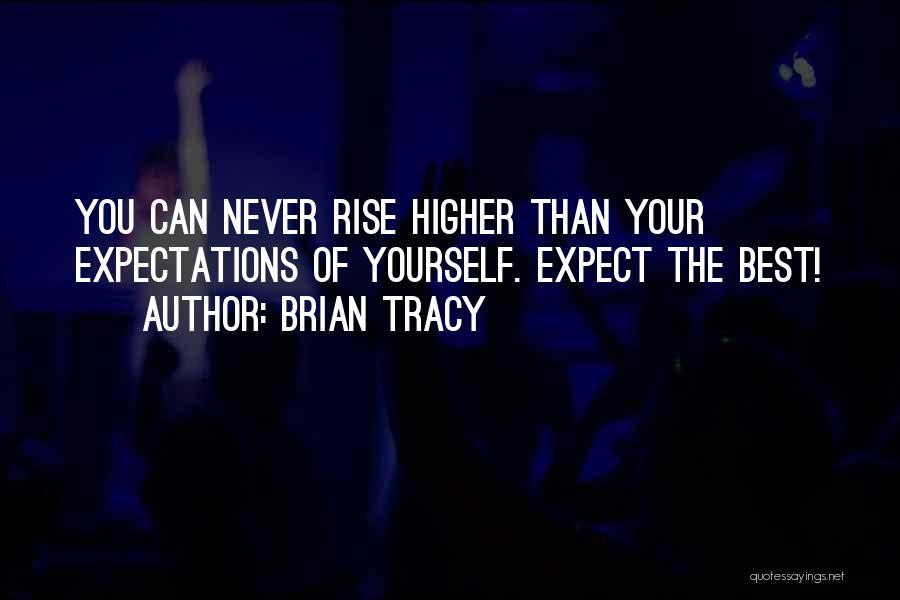 Brian Tracy Quotes: You Can Never Rise Higher Than Your Expectations Of Yourself. Expect The Best!