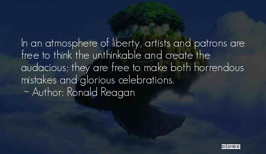 Ronald Reagan Quotes: In An Atmosphere Of Liberty, Artists And Patrons Are Free To Think The Unthinkable And Create The Audacious; They Are