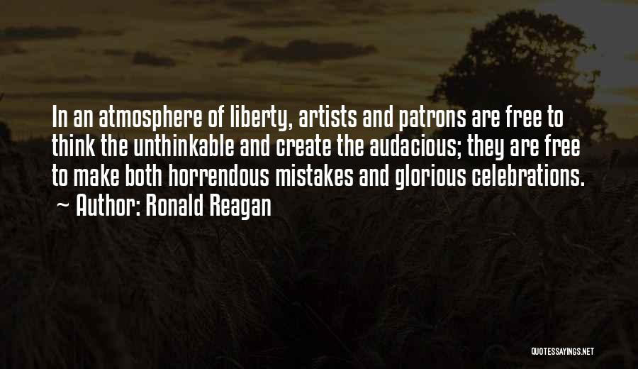 Ronald Reagan Quotes: In An Atmosphere Of Liberty, Artists And Patrons Are Free To Think The Unthinkable And Create The Audacious; They Are