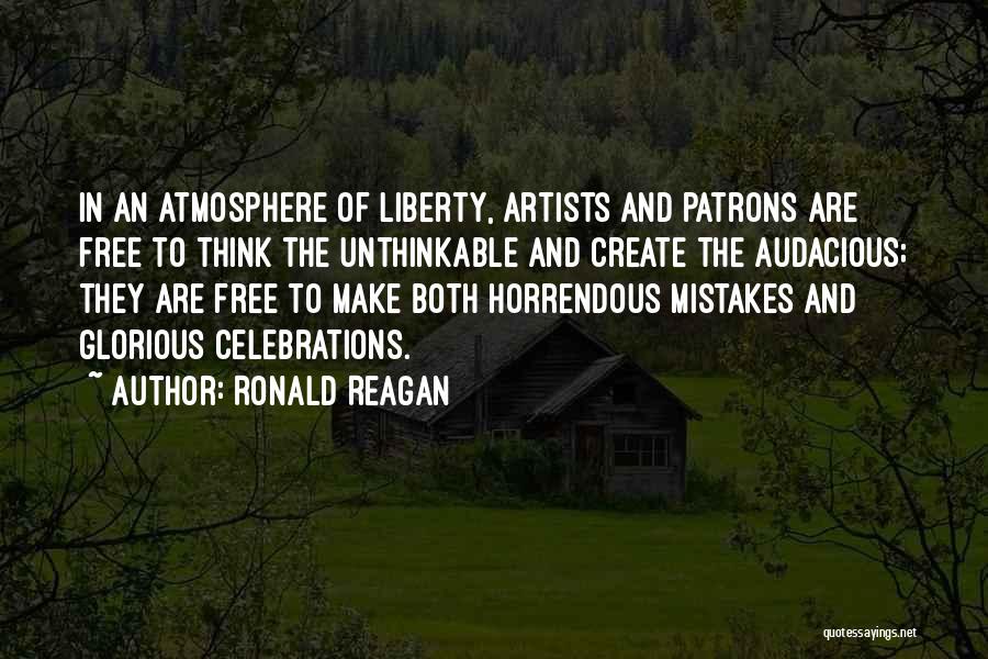 Ronald Reagan Quotes: In An Atmosphere Of Liberty, Artists And Patrons Are Free To Think The Unthinkable And Create The Audacious; They Are