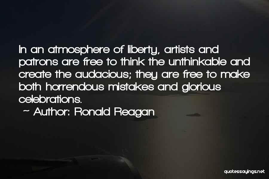 Ronald Reagan Quotes: In An Atmosphere Of Liberty, Artists And Patrons Are Free To Think The Unthinkable And Create The Audacious; They Are