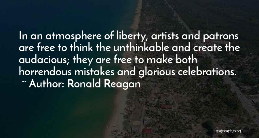 Ronald Reagan Quotes: In An Atmosphere Of Liberty, Artists And Patrons Are Free To Think The Unthinkable And Create The Audacious; They Are