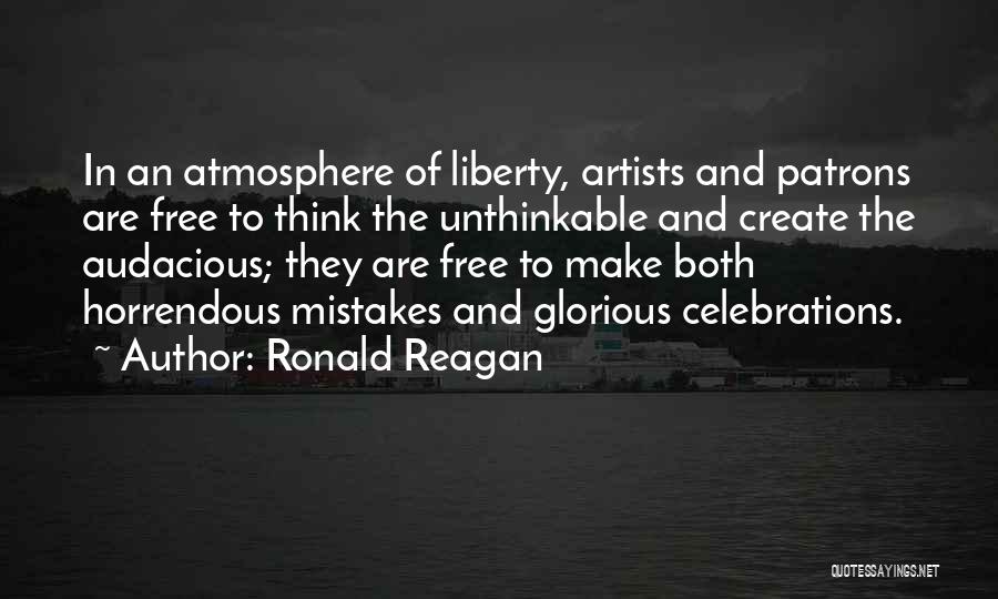 Ronald Reagan Quotes: In An Atmosphere Of Liberty, Artists And Patrons Are Free To Think The Unthinkable And Create The Audacious; They Are