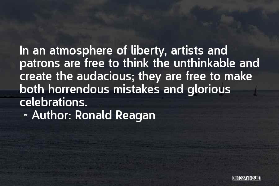 Ronald Reagan Quotes: In An Atmosphere Of Liberty, Artists And Patrons Are Free To Think The Unthinkable And Create The Audacious; They Are