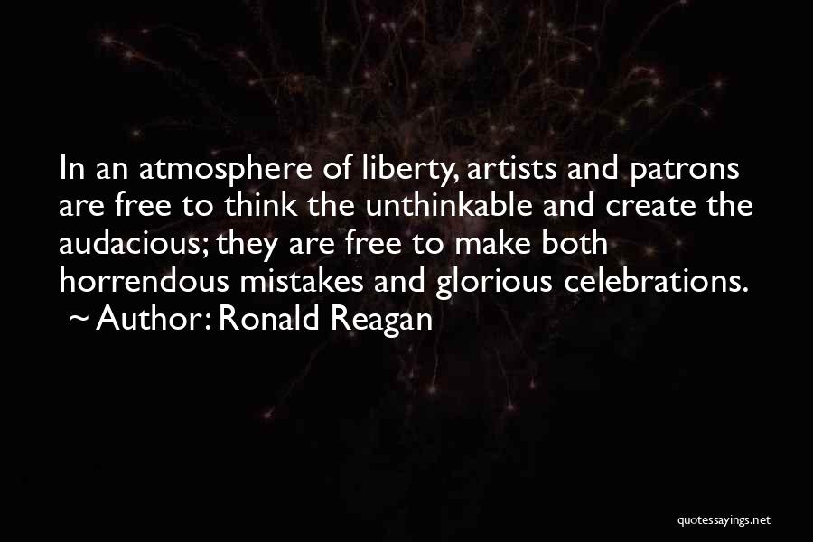 Ronald Reagan Quotes: In An Atmosphere Of Liberty, Artists And Patrons Are Free To Think The Unthinkable And Create The Audacious; They Are