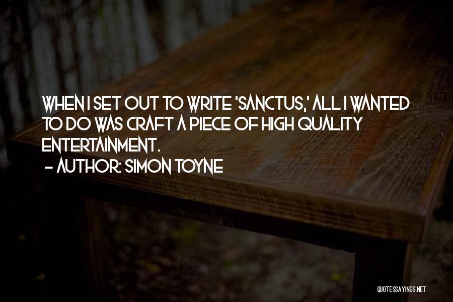 Simon Toyne Quotes: When I Set Out To Write 'sanctus,' All I Wanted To Do Was Craft A Piece Of High Quality Entertainment.