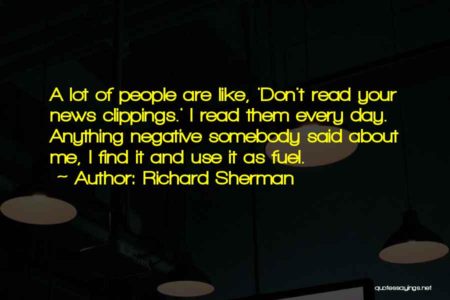 Richard Sherman Quotes: A Lot Of People Are Like, 'don't Read Your News Clippings.' I Read Them Every Day. Anything Negative Somebody Said