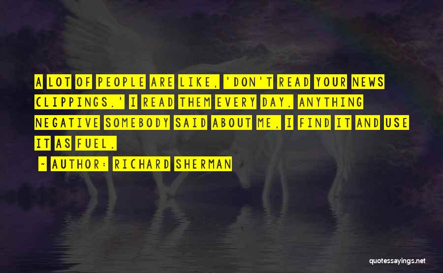 Richard Sherman Quotes: A Lot Of People Are Like, 'don't Read Your News Clippings.' I Read Them Every Day. Anything Negative Somebody Said