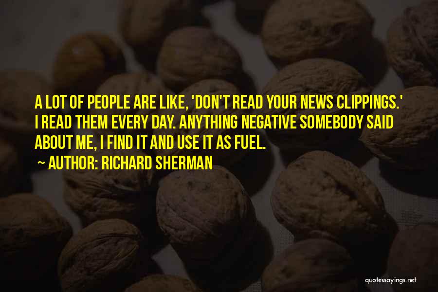 Richard Sherman Quotes: A Lot Of People Are Like, 'don't Read Your News Clippings.' I Read Them Every Day. Anything Negative Somebody Said