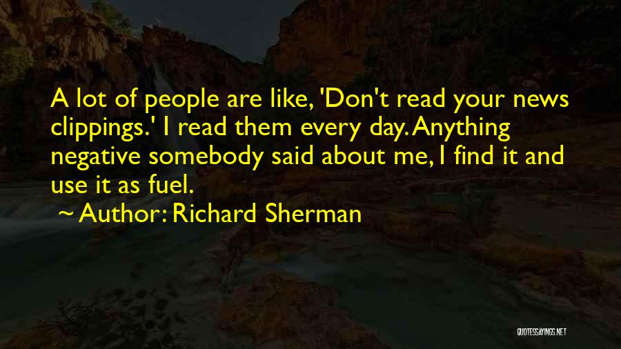 Richard Sherman Quotes: A Lot Of People Are Like, 'don't Read Your News Clippings.' I Read Them Every Day. Anything Negative Somebody Said