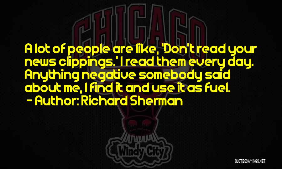 Richard Sherman Quotes: A Lot Of People Are Like, 'don't Read Your News Clippings.' I Read Them Every Day. Anything Negative Somebody Said