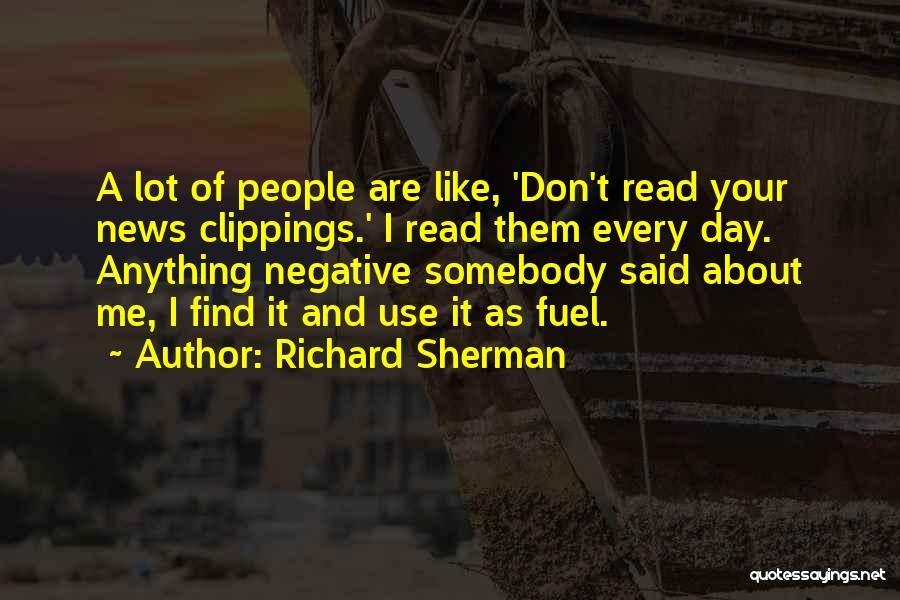 Richard Sherman Quotes: A Lot Of People Are Like, 'don't Read Your News Clippings.' I Read Them Every Day. Anything Negative Somebody Said