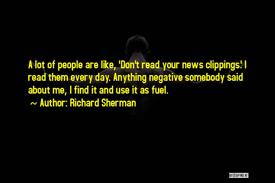 Richard Sherman Quotes: A Lot Of People Are Like, 'don't Read Your News Clippings.' I Read Them Every Day. Anything Negative Somebody Said