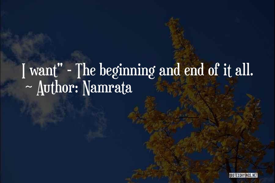 Namrata Quotes: I Want - The Beginning And End Of It All.