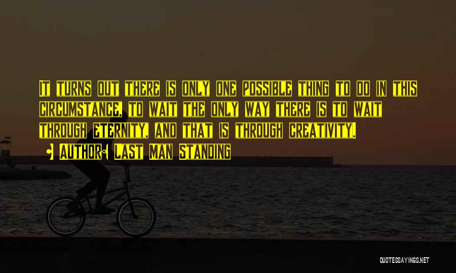 Last Man Standing Quotes: It Turns Out There Is Only One Possible Thing To Do In This Circumstance, To Wait The Only Way There