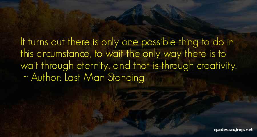 Last Man Standing Quotes: It Turns Out There Is Only One Possible Thing To Do In This Circumstance, To Wait The Only Way There