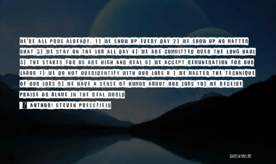 Steven Pressfield Quotes: We're All Pros Already. 1) We Show Up Every Day 2) We Show Up No Matter What 3) We Stay