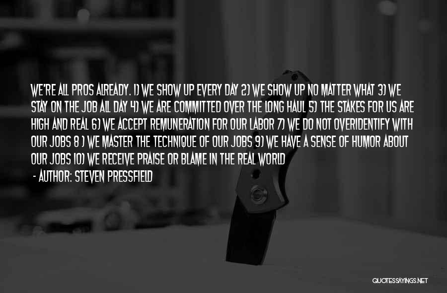 Steven Pressfield Quotes: We're All Pros Already. 1) We Show Up Every Day 2) We Show Up No Matter What 3) We Stay