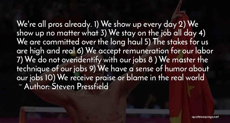 Steven Pressfield Quotes: We're All Pros Already. 1) We Show Up Every Day 2) We Show Up No Matter What 3) We Stay