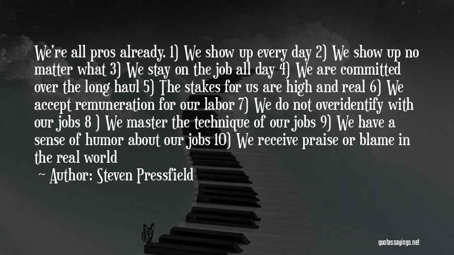 Steven Pressfield Quotes: We're All Pros Already. 1) We Show Up Every Day 2) We Show Up No Matter What 3) We Stay