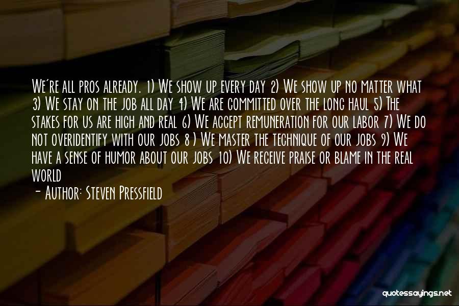 Steven Pressfield Quotes: We're All Pros Already. 1) We Show Up Every Day 2) We Show Up No Matter What 3) We Stay