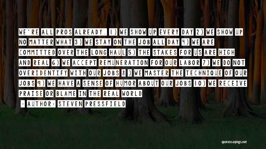 Steven Pressfield Quotes: We're All Pros Already. 1) We Show Up Every Day 2) We Show Up No Matter What 3) We Stay
