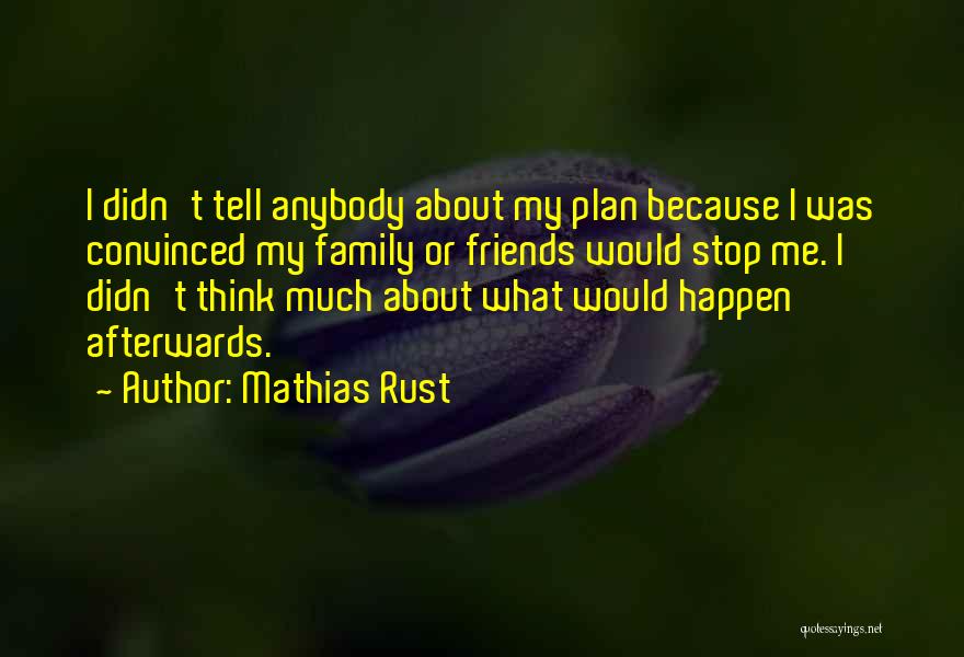 Mathias Rust Quotes: I Didn't Tell Anybody About My Plan Because I Was Convinced My Family Or Friends Would Stop Me. I Didn't