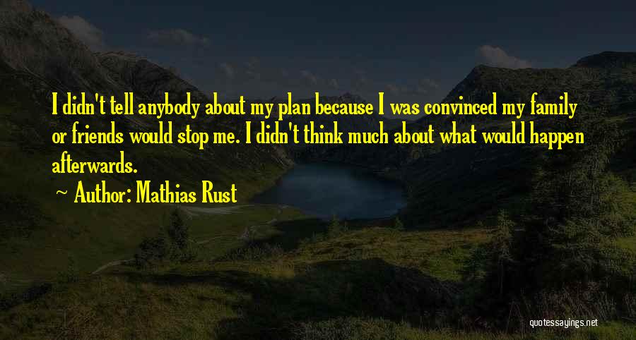 Mathias Rust Quotes: I Didn't Tell Anybody About My Plan Because I Was Convinced My Family Or Friends Would Stop Me. I Didn't