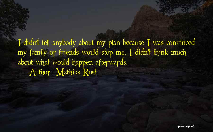 Mathias Rust Quotes: I Didn't Tell Anybody About My Plan Because I Was Convinced My Family Or Friends Would Stop Me. I Didn't