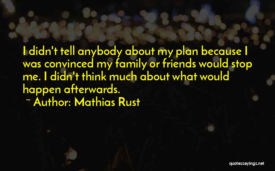 Mathias Rust Quotes: I Didn't Tell Anybody About My Plan Because I Was Convinced My Family Or Friends Would Stop Me. I Didn't